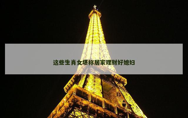 这些生肖女堪称居家理财好媳妇