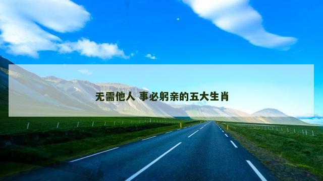 无需他人 事必躬亲的五大生肖