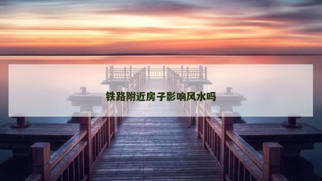 铁路附近房子影响风水吗