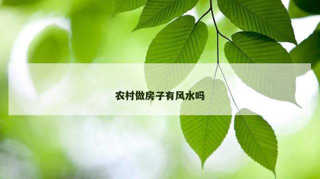 农村做房子有风水吗 农村做房子有风水吗